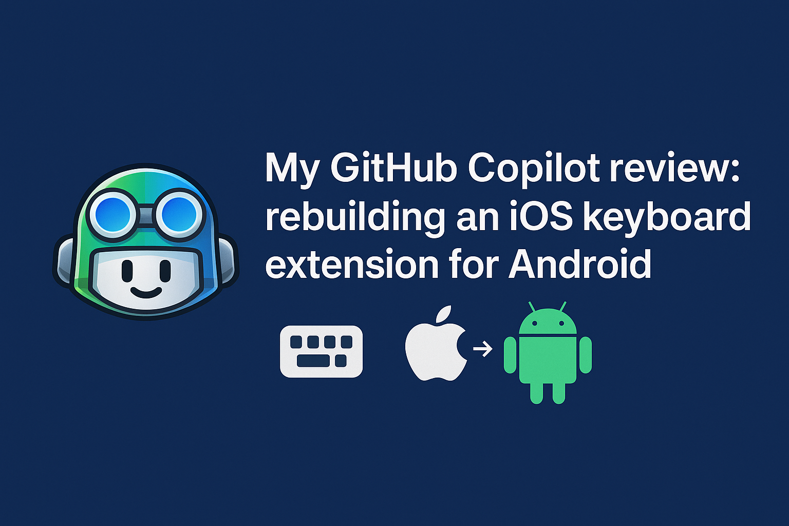 My GitHub Copilot review: rebuilding an iOS keyboard extension for Android